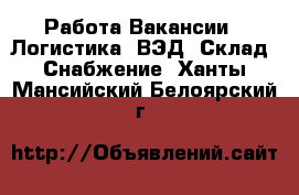 Работа Вакансии - Логистика, ВЭД, Склад, Снабжение. Ханты-Мансийский,Белоярский г.